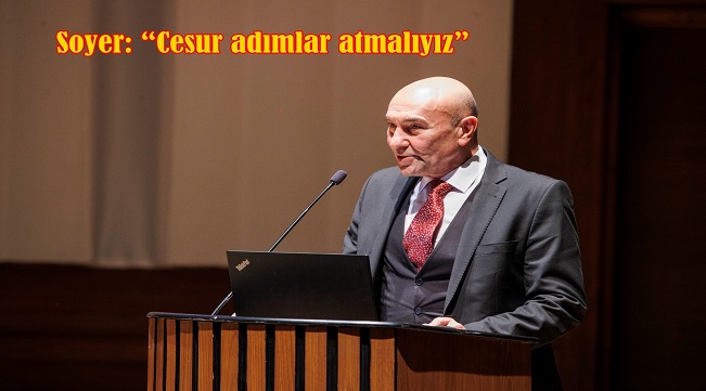 Soyer: “Cesur adımlar atmalıyız”