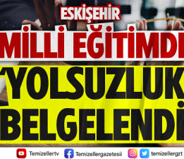 ESKİŞEHİR EĞİTİMİ’NDE YOLSUZLUK SKANDALI!