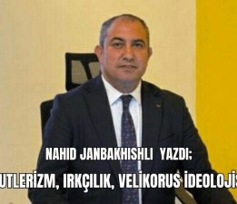 Nahid Janbakhishli yazdı; “Putlerizm, Irkçılık, Velikorus İdeolojisi”