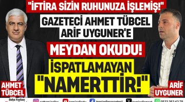 USTA GAZETECİ AHMET TÜBCEL, ARİF UYGUNER’E MEYDAN OKUDU!