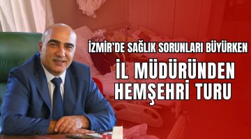 İzmir’de Sağlık Sorunları Büyürken İl Müdüründen Hemşeri Turu