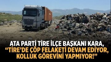 “TİRE’DE ÇÖP FELAKETİ DEVAM EDİYOR, KOLLUK GÖREVİNİ YAPMIYOR!”