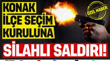 KONAK İLÇE SEÇİM KURULUNA SİLAHLI SALDIRI!