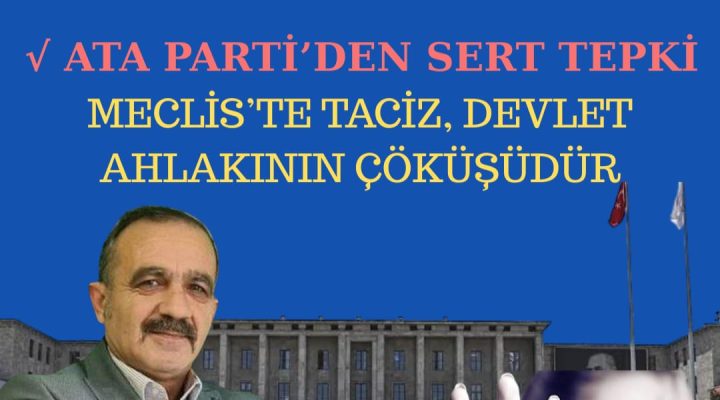 ATA PARTİ’DEN SERT TEPKİ : “MECLİS’TE TACİZ, DEVLET AHLAKININ ÇÖKÜŞÜDÜR”