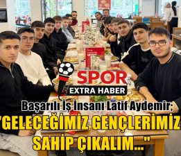 LATİF AYDEMİR’DEN ANLAMLI MESAJ “GENÇLERİMİZE SAHİP ÇIKALIM”