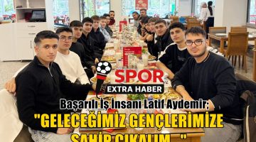 LATİF AYDEMİR’DEN ANLAMLI MESAJ “GENÇLERİMİZE SAHİP ÇIKALIM”