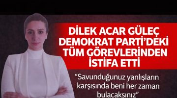 DİLEK ACAR GÜLEÇ DEMOKRAT PARTİ’DEKİ TÜM GÖREVLERİNDEN İSTİFA ETTİ