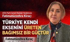 Fatımatüzzehra Kıraç: “TÜRKİYE KENDİ EKSENİNİ ÜRETEN BAĞIMSIZ BİR GÜÇTÜR”