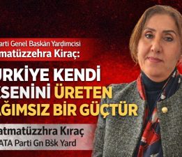 Fatımatüzzehra Kıraç: “TÜRKİYE KENDİ EKSENİNİ ÜRETEN BAĞIMSIZ BİR GÜÇTÜR”