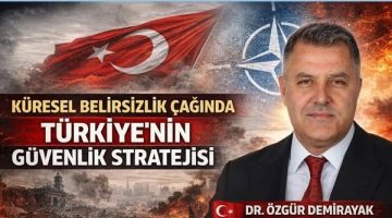 KÜRESEL BELİRSİZLİK ÇAĞINDA TÜRKİYE’NİN GÜVENLİK STRATEJİSİ