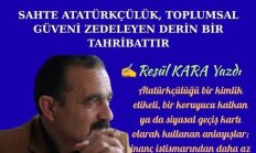 SAHTE ATATÜRKÇÜLÜK, TOPLUMSAL GÜVENİ ZEDELEYEN DERİN BİR TAHRİBATTIR