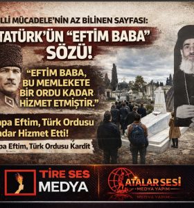ATATÜRK’ÜN “EFTİM BABA” SÖZÜ; MİLLİ MÜCADELE’NİN AZ BİLİNEN SAYFASI