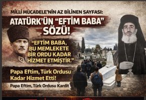 ATATÜRK’ÜN “EFTİM BABA” SÖZÜ; MİLLİ MÜCADELE’NİN AZ BİLİNEN SAYFASI