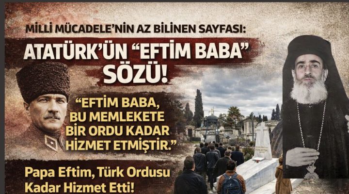 ATATÜRK’ÜN “EFTİM BABA” SÖZÜ; MİLLİ MÜCADELE’NİN AZ BİLİNEN SAYFASI