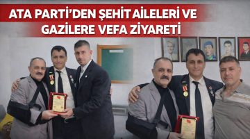 ATA PARTİ’DEN ŞEHİT AİLELERİ VE GAZİLERE VEFA ZİYARETİ