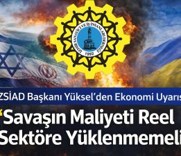 İZSİAD Başkanı Yüksel’den Ekonomi Uyarısı: “Savaşın Maliyeti Reel Sektöre Yüklenmemeli”