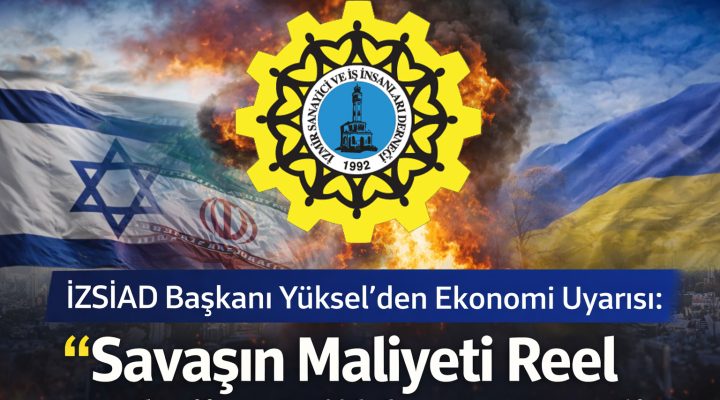İZSİAD Başkanı Yüksel’den Ekonomi Uyarısı: “Savaşın Maliyeti Reel Sektöre Yüklenmemeli”