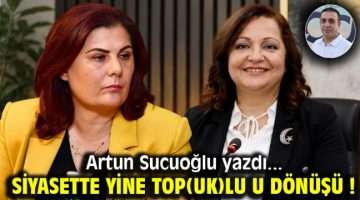 SİYASETTE YİNE TOP(UK)LU U DÖNÜŞÜ !